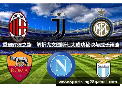 重塑辉煌之路：解析尤文图斯七大成功秘诀与成长策略